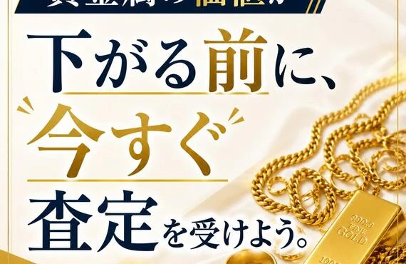 「貴金属の価値が下がる前に、今すぐ査定を受けよう。」