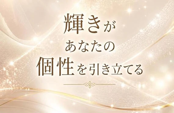 輝きがあなたの個性を引き立てる